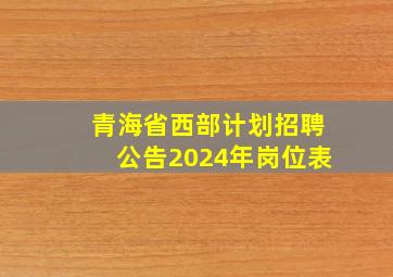 青海省西部计划招聘公告2024年岗位表