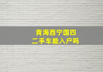 青海西宁国四二手车能入户吗