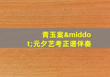 青玉案·元夕艺考正谱伴奏