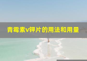 青霉素v钾片的用法和用量