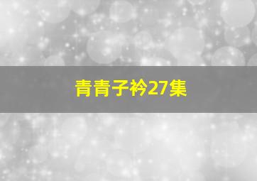 青青子衿27集