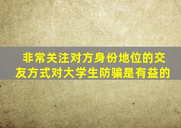 非常关注对方身份地位的交友方式对大学生防骗是有益的