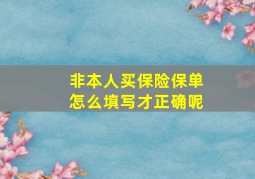 非本人买保险保单怎么填写才正确呢