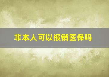 非本人可以报销医保吗