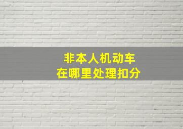 非本人机动车在哪里处理扣分