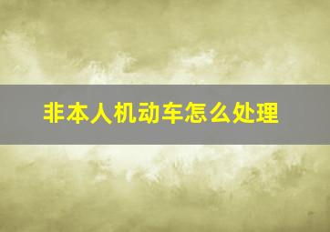 非本人机动车怎么处理