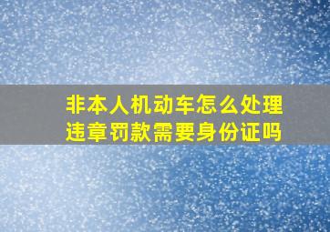 非本人机动车怎么处理违章罚款需要身份证吗