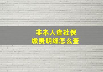 非本人查社保缴费明细怎么查