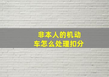 非本人的机动车怎么处理扣分