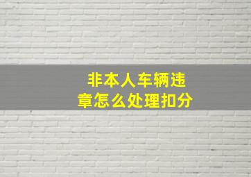 非本人车辆违章怎么处理扣分