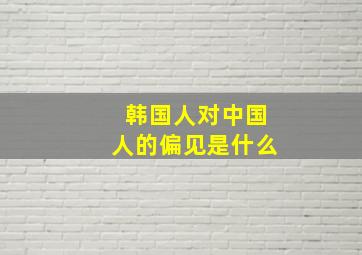 韩国人对中国人的偏见是什么