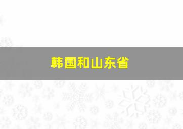 韩国和山东省