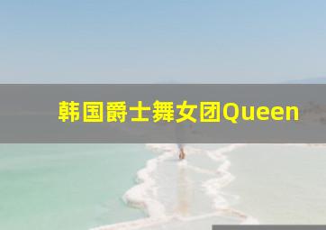 韩国爵士舞女团Queen