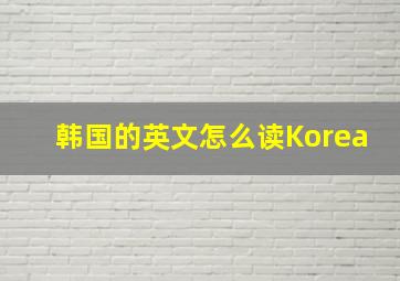 韩国的英文怎么读Korea