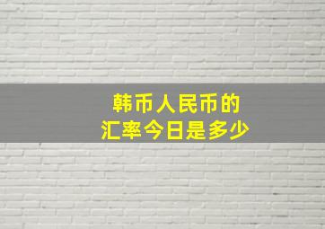 韩币人民币的汇率今日是多少