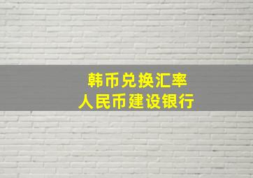 韩币兑换汇率人民币建设银行