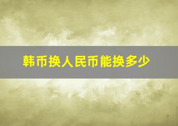 韩币换人民币能换多少