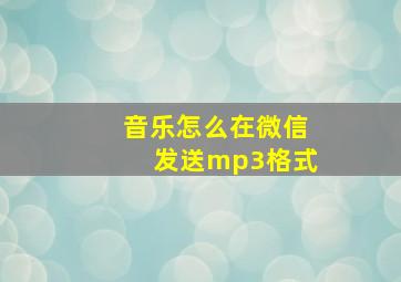 音乐怎么在微信发送mp3格式