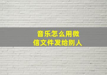 音乐怎么用微信文件发给别人