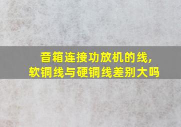 音箱连接功放机的线,软铜线与硬铜线差别大吗