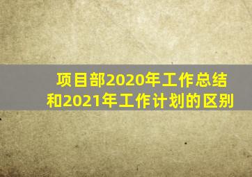 项目部2020年工作总结和2021年工作计划的区别