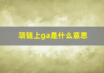 项链上ga是什么意思