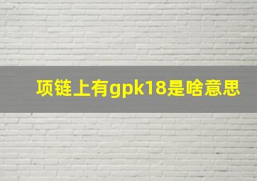 项链上有gpk18是啥意思