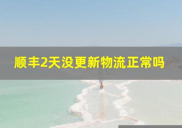 顺丰2天没更新物流正常吗