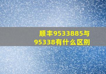 顺丰9533885与95338有什么区别