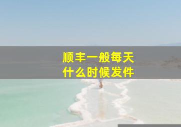 顺丰一般每天什么时候发件