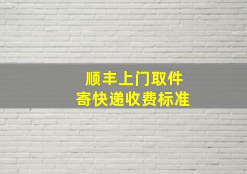 顺丰上门取件寄快递收费标准