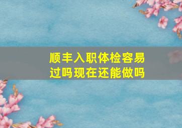 顺丰入职体检容易过吗现在还能做吗