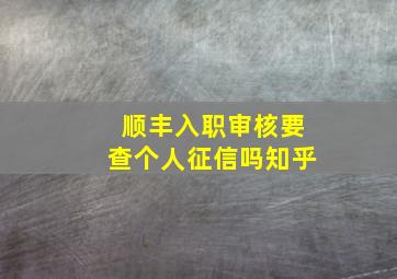 顺丰入职审核要查个人征信吗知乎