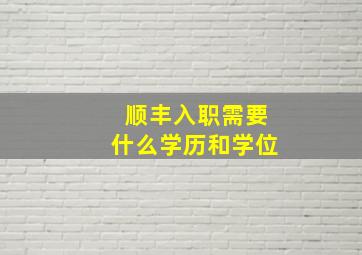 顺丰入职需要什么学历和学位