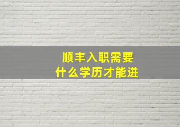 顺丰入职需要什么学历才能进