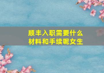 顺丰入职需要什么材料和手续呢女生