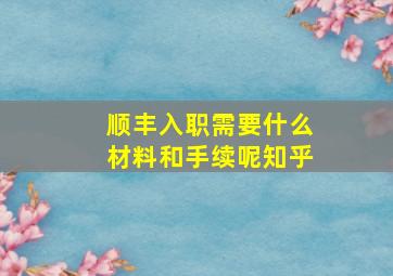 顺丰入职需要什么材料和手续呢知乎