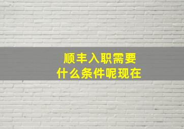 顺丰入职需要什么条件呢现在