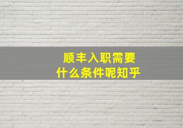 顺丰入职需要什么条件呢知乎