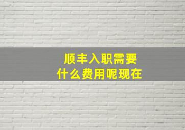 顺丰入职需要什么费用呢现在