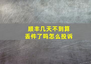 顺丰几天不到算丢件了吗怎么投诉