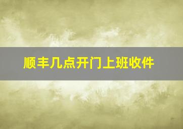 顺丰几点开门上班收件