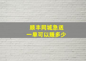 顺丰同城急送一单可以赚多少