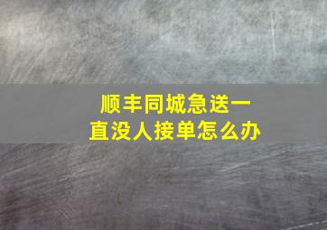 顺丰同城急送一直没人接单怎么办