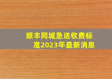 顺丰同城急送收费标准2023年最新消息