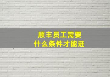 顺丰员工需要什么条件才能进