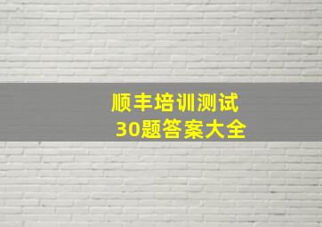 顺丰培训测试30题答案大全