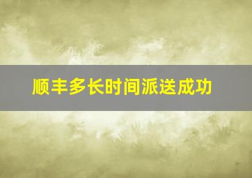 顺丰多长时间派送成功