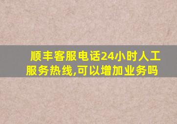 顺丰客服电话24小时人工服务热线,可以增加业务吗