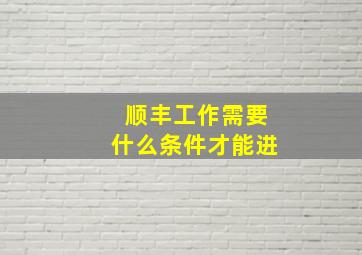 顺丰工作需要什么条件才能进